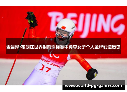 麦肯泽·布朗在世界射箭锦标赛中勇夺女子个人金牌创造历史 麦肯泽·布朗在世界射箭锦标赛中勇夺女子个人金牌创造历史