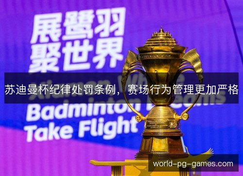 苏迪曼杯纪律处罚条例，赛场行为管理更加严格
